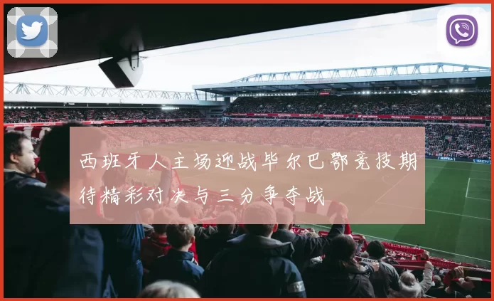 西班牙人主场迎战毕尔巴鄂竞技期待精彩对决与三分争夺战