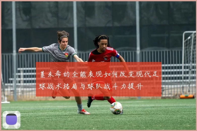 基米希的全能表现如何改变现代足球战术格局与球队战斗力提升