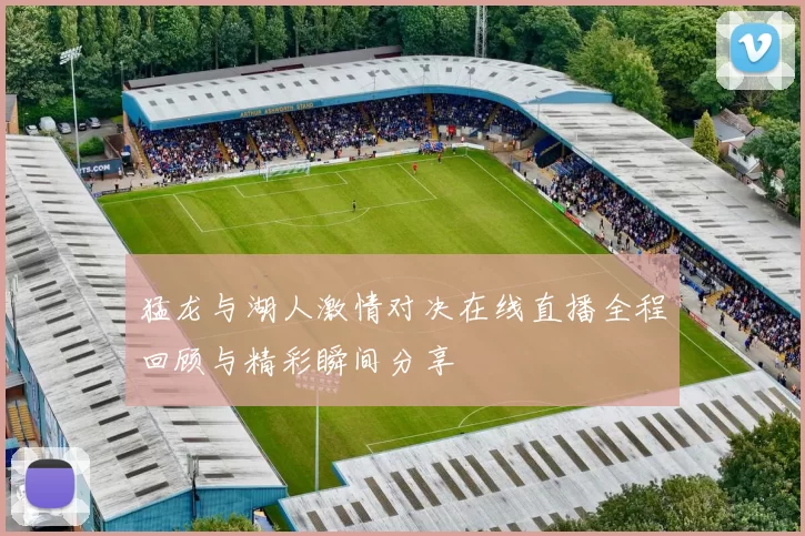 猛龙与湖人激情对决在线直播全程回顾与精彩瞬间分享