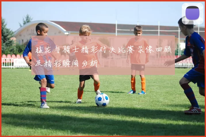 猛龙与骑士精彩对决比赛录像回顾及精彩瞬间分析