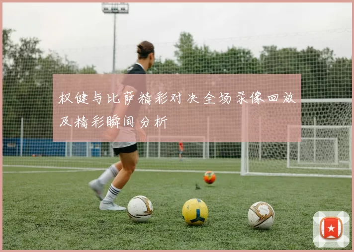 权健与比萨精彩对决全场录像回放及精彩瞬间分析
