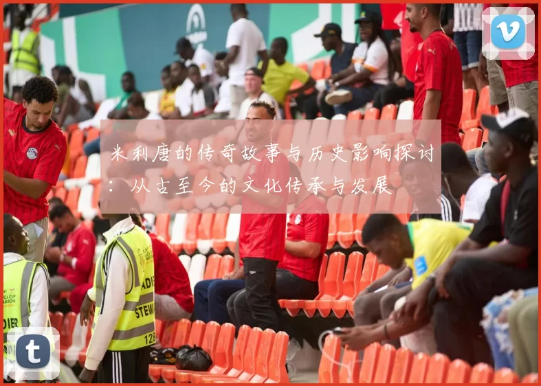 米利唐的传奇故事与历史影响探讨：从古至今的文化传承与发展