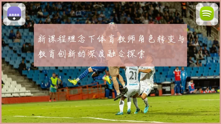 新课程理念下体育教师角色转变与教育创新的深度融合探索