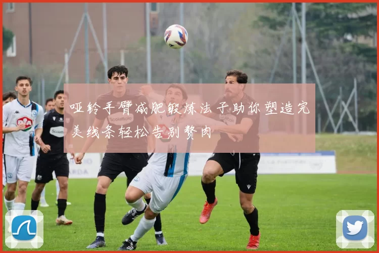 哑铃手臂减肥锻炼法子助你塑造完美线条轻松告别赘肉